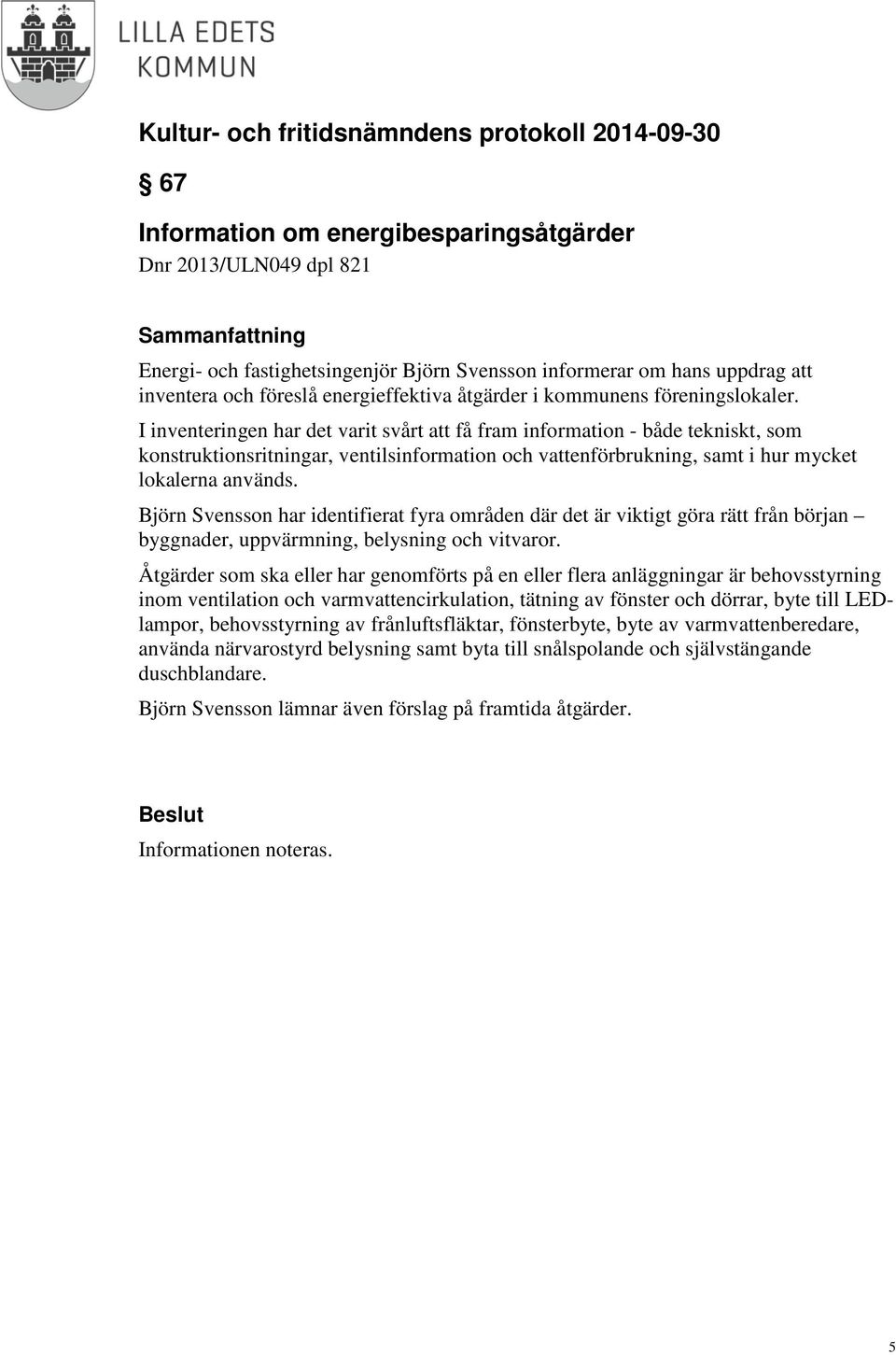 I inventeringen har det varit svårt att få fram information - både tekniskt, som konstruktionsritningar, ventilsinformation och vattenförbrukning, samt i hur mycket lokalerna används.