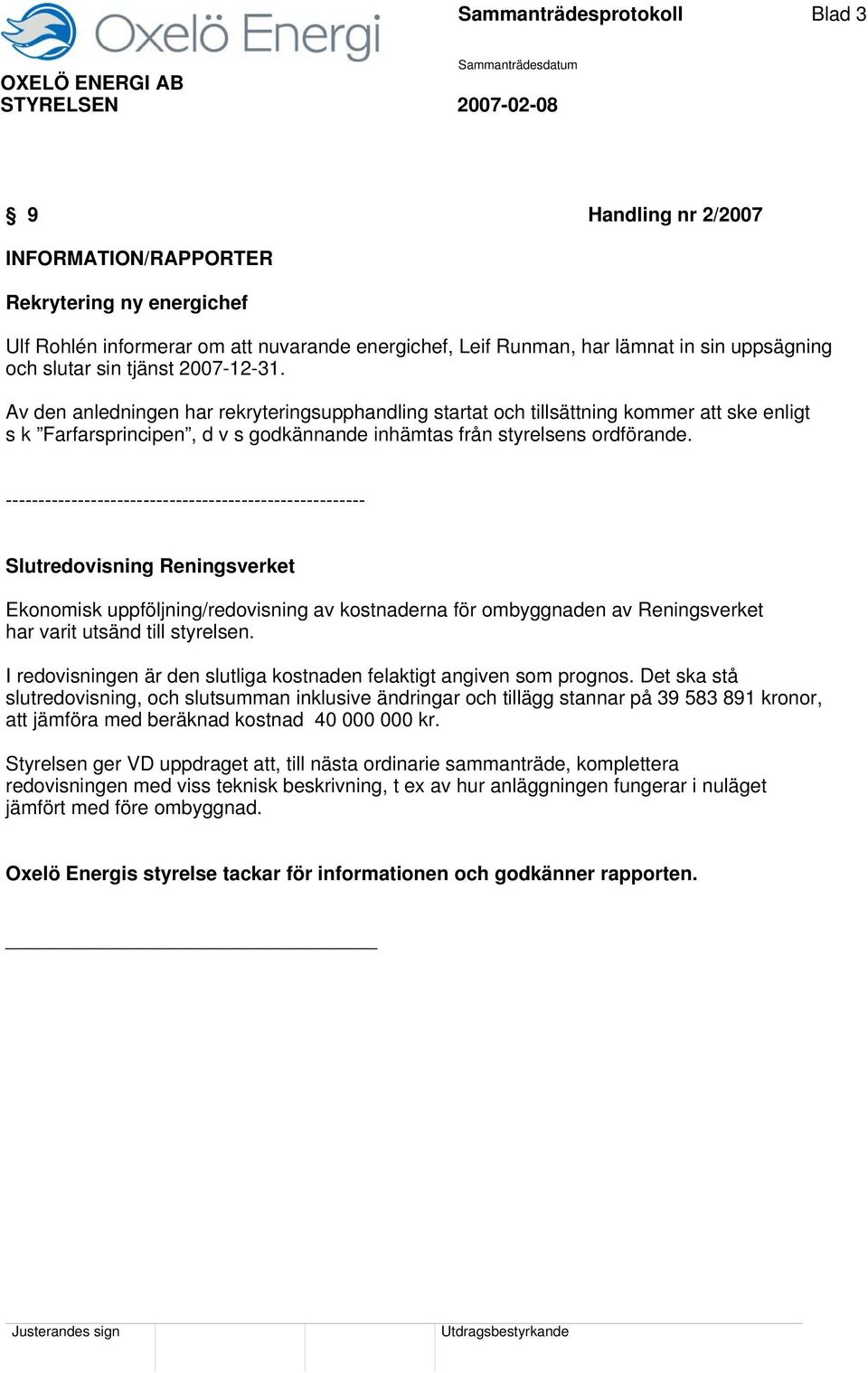 ------------------------------------------------------- Slutredovisning Reningsverket Ekonomisk uppföljning/redovisning av kostnaderna för ombyggnaden av Reningsverket har varit utsänd till styrelsen.