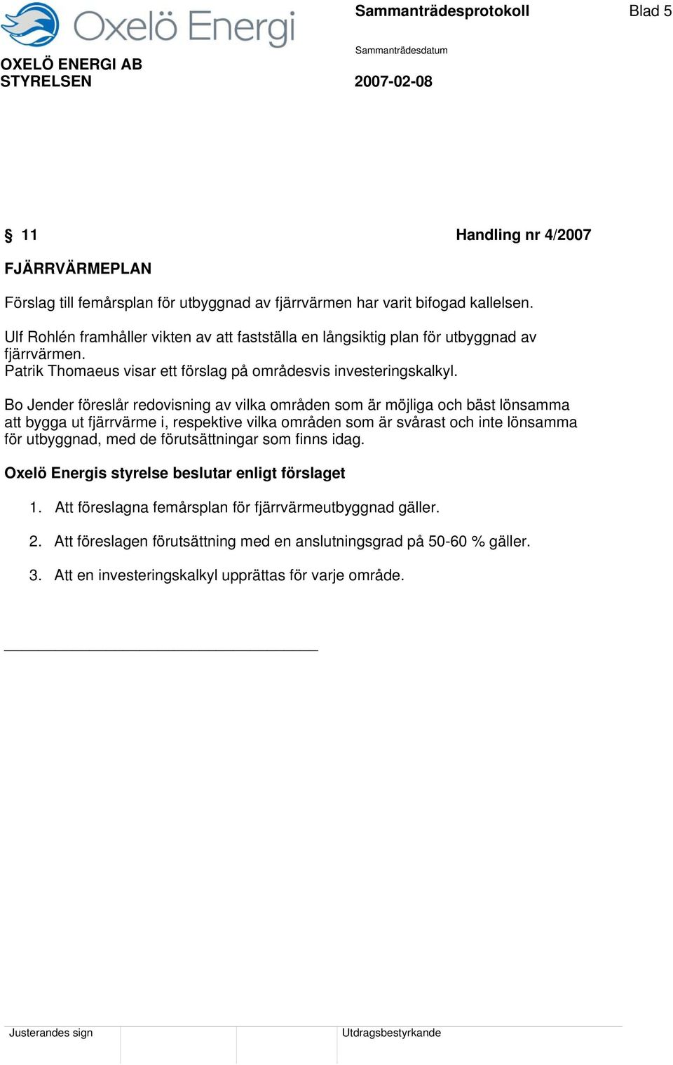 Bo Jender föreslår redovisning av vilka områden som är möjliga och bäst lönsamma att bygga ut fjärrvärme i, respektive vilka områden som är svårast och inte lönsamma för utbyggnad, med de