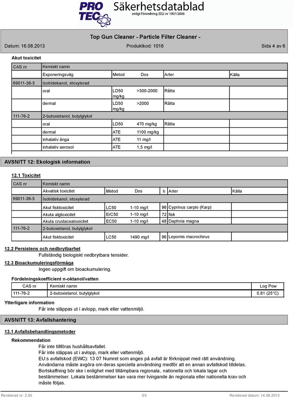 1 Toxicitet 69011-36-5 111-76-2 Akvatisk toxicitet Metod Dos h Arter Källa Isotridekanol, etoxylerad Akut fisktoxicitet LC50 1-10 mg/l 96 Cyprinus carpio (Karp) Akuta algtoxicitet ErC50 1-10 mg/l 72