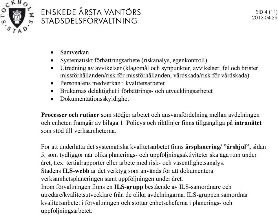 som stödjer arbetet och ansvarsfördelning mellan avdelningen och enheten framgår av bilaga 1. Policys och riktlinjer finns tillgängliga på intranätet som stöd till verksamheterna.