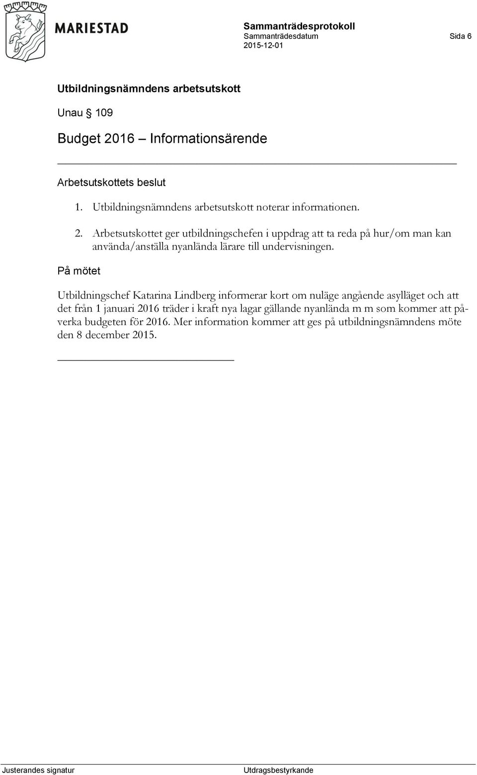 Arbetsutskottet ger utbildningschefen i uppdrag att ta reda på hur/om man kan använda/anställa nyanlända lärare till undervisningen.