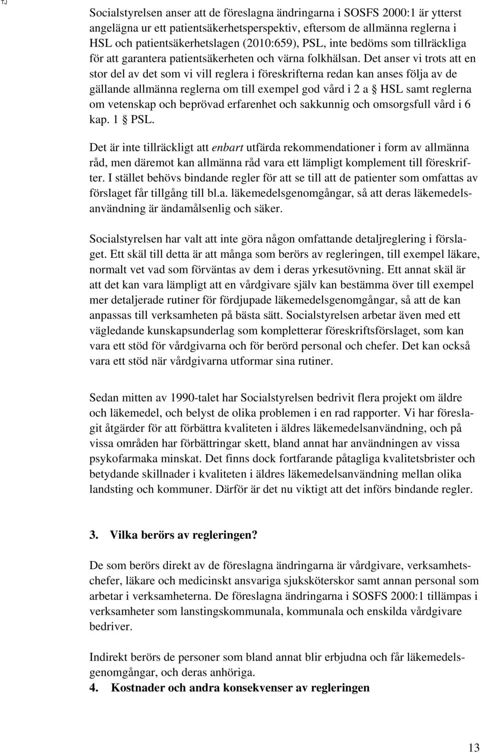 Det anser vi trots att en stor del av det som vi vill reglera i föreskrifterna redan kan anses följa av de gällande allmänna reglerna om till exempel god vård i 2 a HSL samt reglerna om vetenskap och