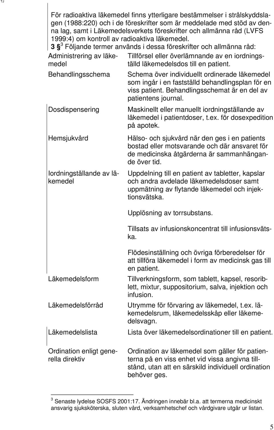 3 3 Följande termer används i dessa föreskrifter och allmänna råd: Administrering av läkemedel Behandlingsschema Dosdispensering Hemsjukvård Iordningställande av läkemedel Tillförsel eller