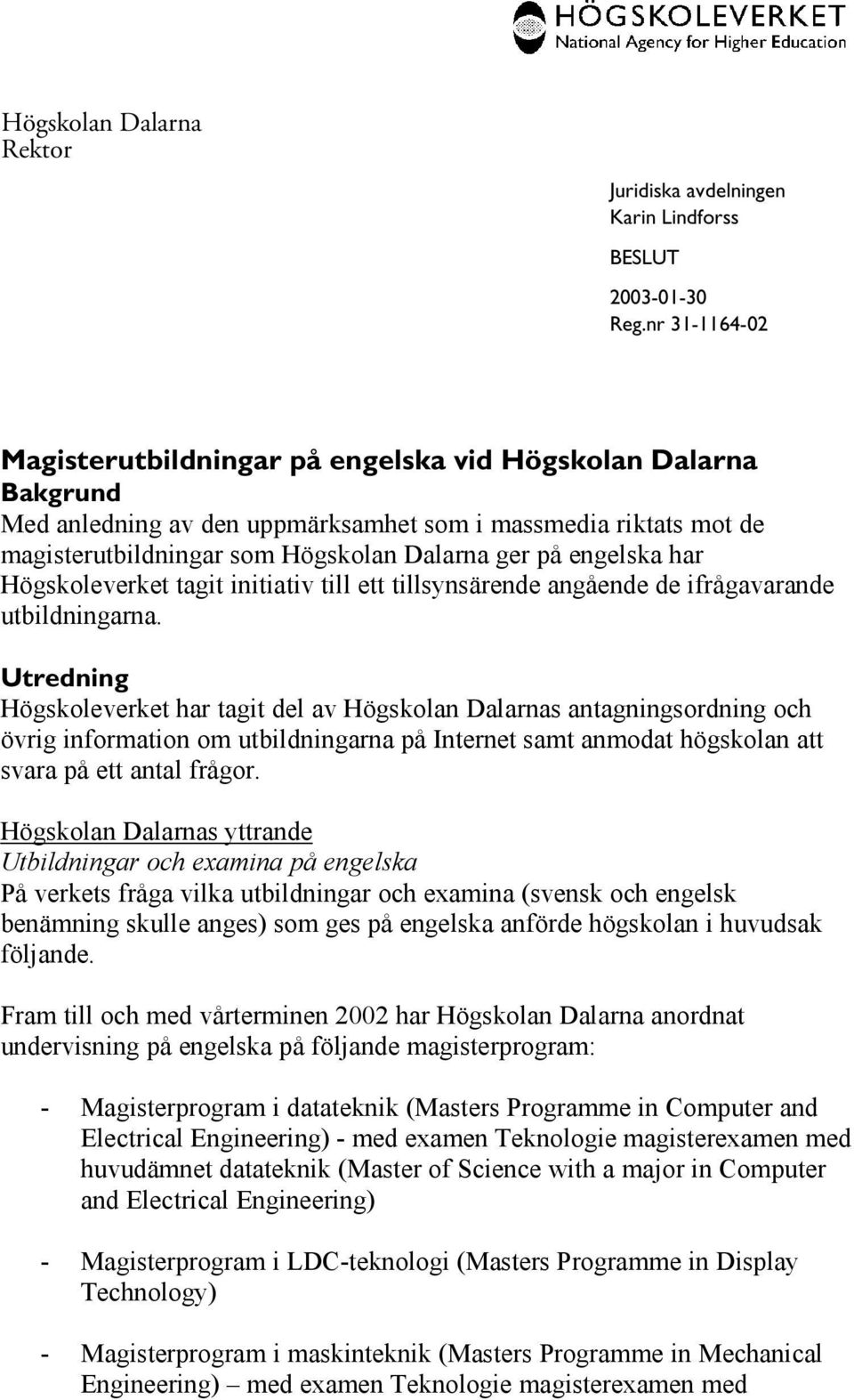 Utredning Högskoleverket har tagit del av Högskolan Dalarnas antagningsordning och övrig information om utbildningarna på Internet samt anmodat högskolan att svara på ett antal frågor.