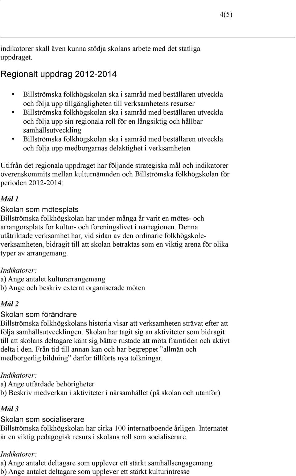 delaktighet i verksamheten Utifrån det regionala uppdraget har följande strategiska mål och indikatorer överenskommits mellan kulturnämnden och Billströmska folkhögskolan för perioden 2012-2014: Mål