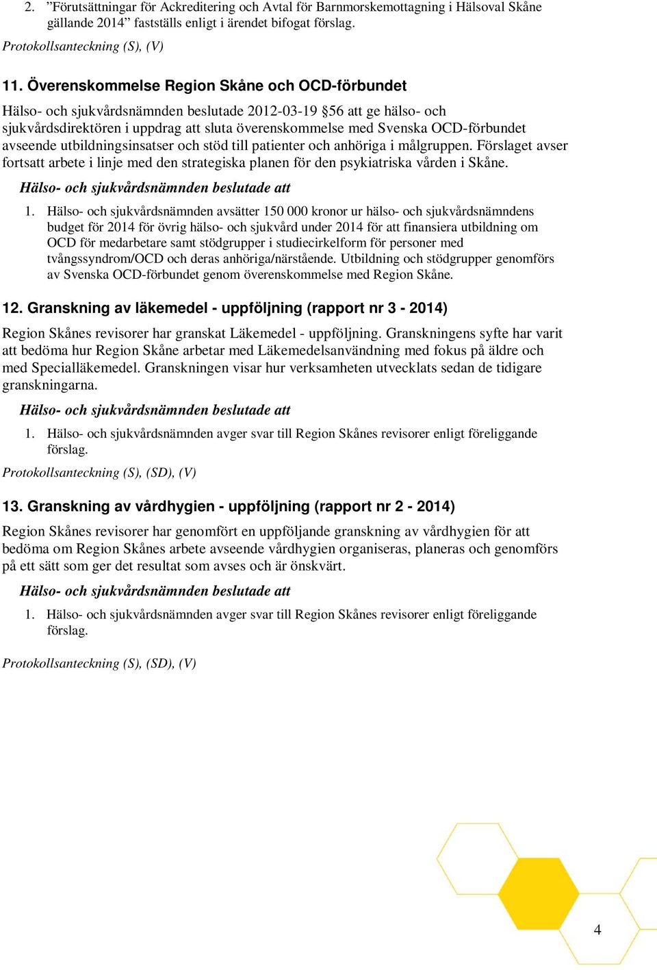 avseende utbildningsinsatser och stöd till patienter och anhöriga i målgruppen. Förslaget avser fortsatt arbete i linje med den strategiska planen för den psykiatriska vården i Skåne. 1.