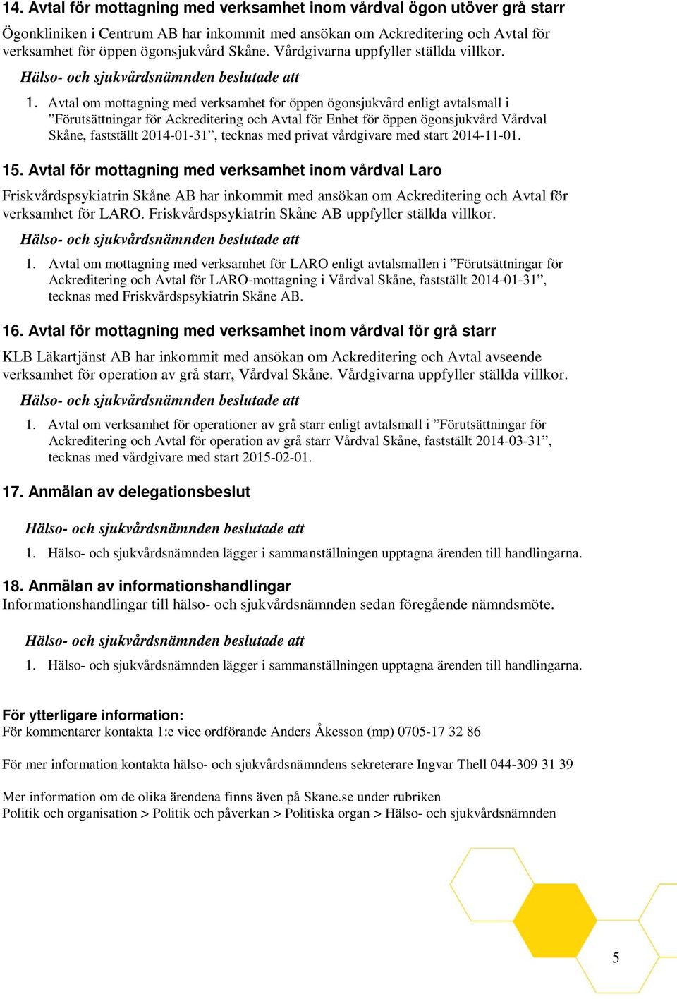Avtal om mottagning med verksamhet för öppen ögonsjukvård enligt avtalsmall i Förutsättningar för Ackreditering och Avtal för Enhet för öppen ögonsjukvård Vårdval Skåne, fastställt 2014-01-31,