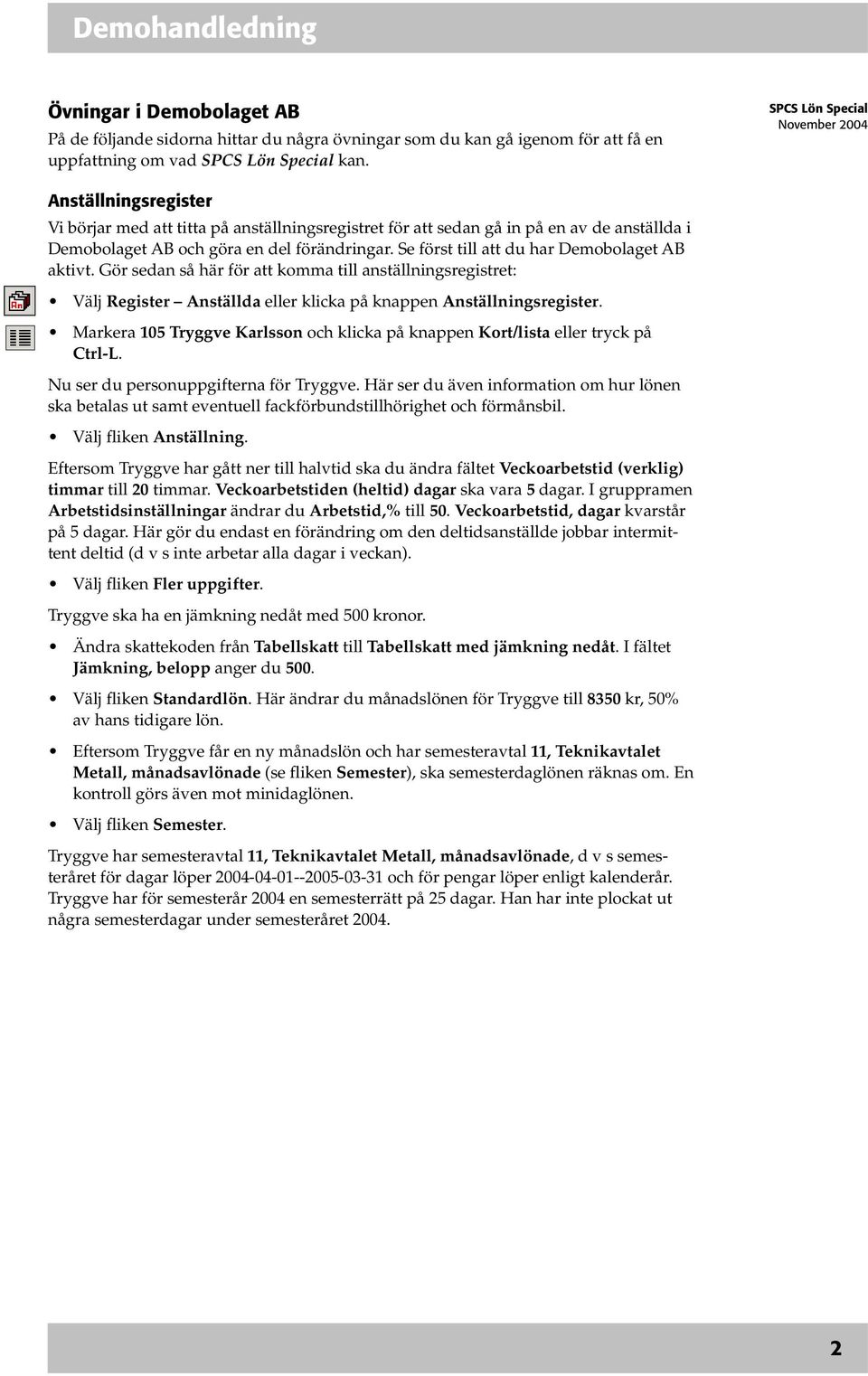 Se först till att du har Demobolaget AB aktivt. Gör sedan så här för att komma till anställningsregistret: Välj Register Anställda eller klicka på knappen Anställningsregister.