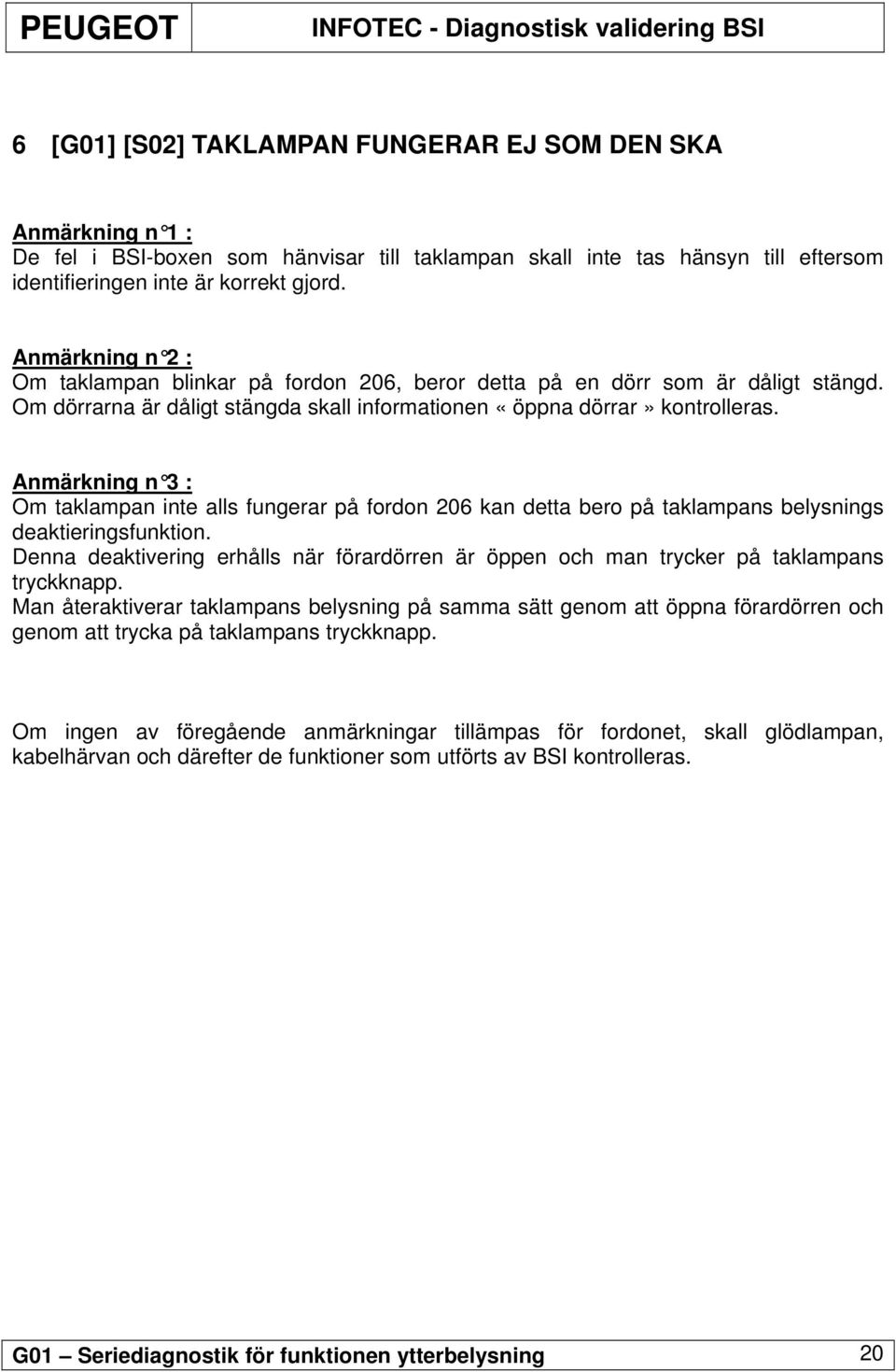 Anmärkning n 3 : Om taklampan inte alls fungerar på fordon 206 kan detta bero på taklampans belysnings deaktieringsfunktion.