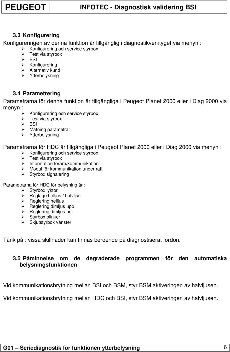 4 Parametrering Parametrarna för denna funktion är tillgängliga i Peugeot Planet 2000 eller i Diag 2000 via menyn : Konfigurering och service styrbox Test via styrbox BSI Mätning parametrar