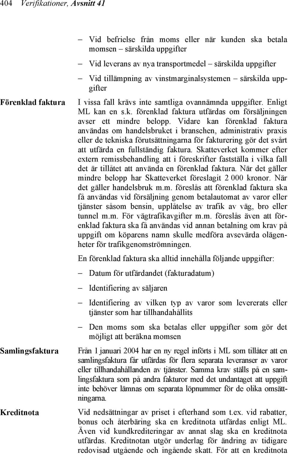 Vidare kan förenklad faktura användas om handelsbruket i branschen, administrativ praxis eller de tekniska förutsättningarna för fakturering gör det svårt att utfärda en fullständig faktura.