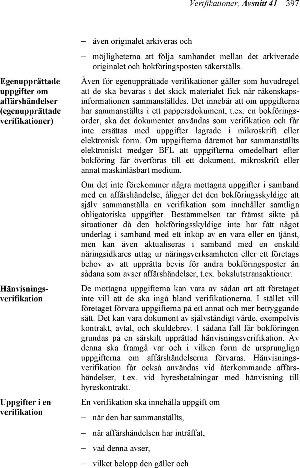 Även för egenupprättade verifikationer gäller som huvudregel att de ska bevaras i det skick materialet fick när räkenskapsinformationen sammanställdes.