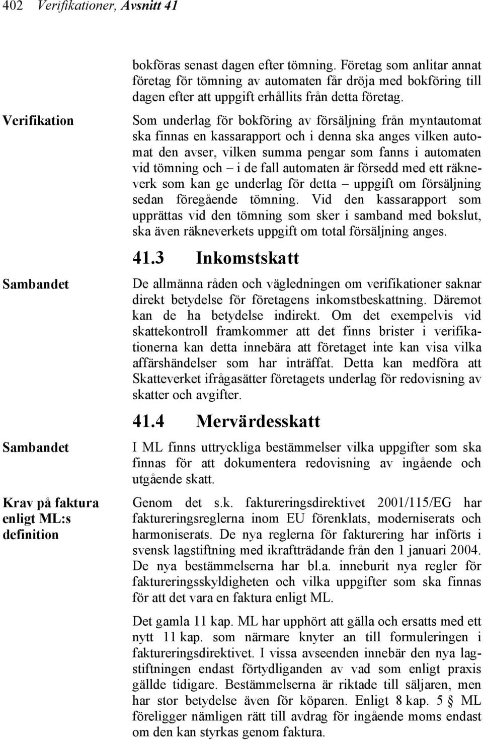 Som underlag för bokföring av försäljning från myntautomat ska finnas en kassarapport och i denna ska anges vilken automat den avser, vilken summa pengar som fanns i automaten vid tömning och i de