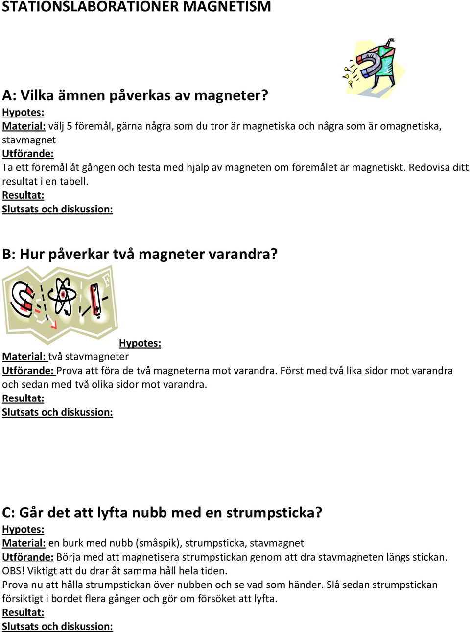 magnetiskt. Redovisa ditt resultat i en tabell. Resultat: Slutsats och diskussion: B: Hur påverkar två magneter varandra?