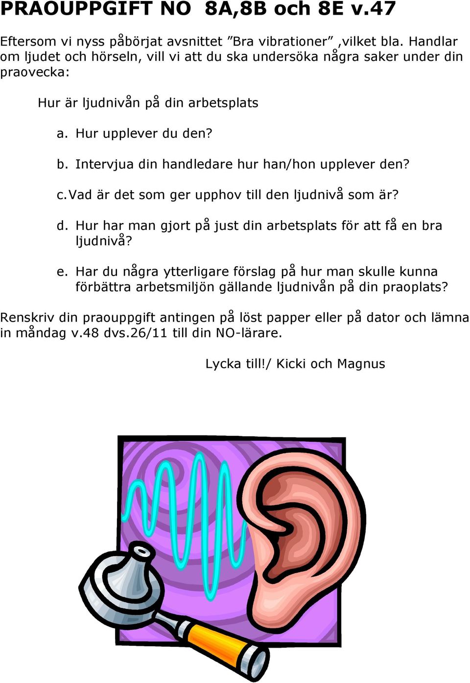 Intervjua din handledare hur han/hon upplever den? c. Vad är det som ger upphov till den ljudnivå som är? d. Hur har man gjort på just din arbetsplats för att få en bra ljudnivå?