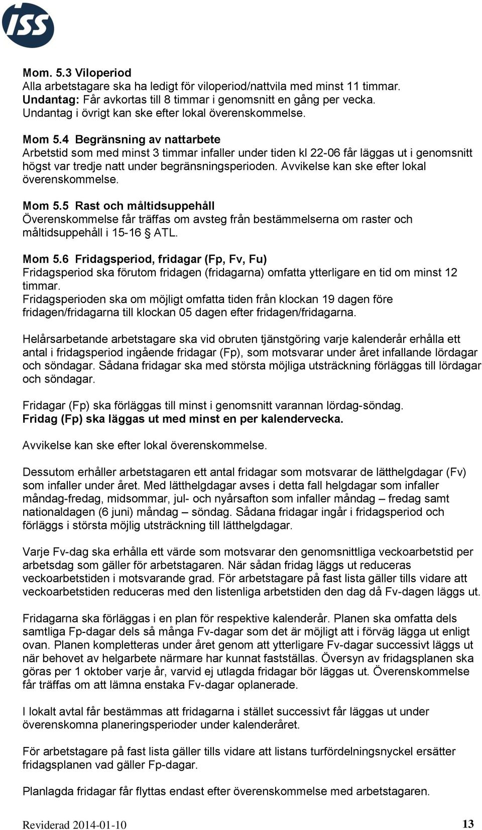 4 Begränsning av nattarbete Arbetstid som med minst 3 timmar infaller under tiden kl 22-06 får läggas ut i genomsnitt högst var tredje natt under begränsningsperioden.