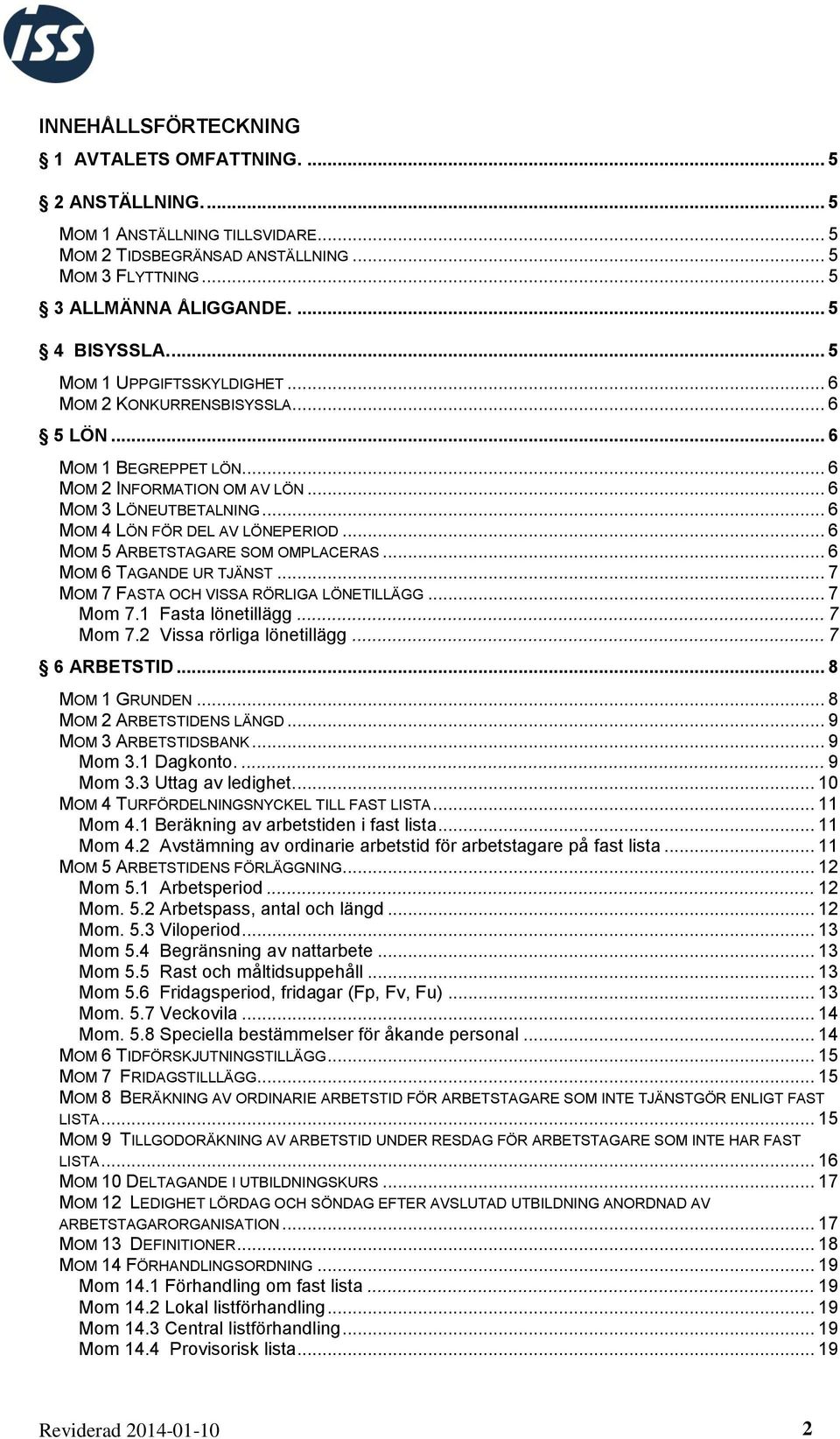 .. 6 MOM 5 ARBETSTAGARE SOM OMPLACERAS... 6 MOM 6 TAGANDE UR TJÄNST... 7 MOM 7 FASTA OCH VISSA RÖRLIGA LÖNETILLÄGG... 7 Mom 7.1 Fasta lönetillägg... 7 Mom 7.2 Vissa rörliga lönetillägg... 7 6 ARBETSTID.