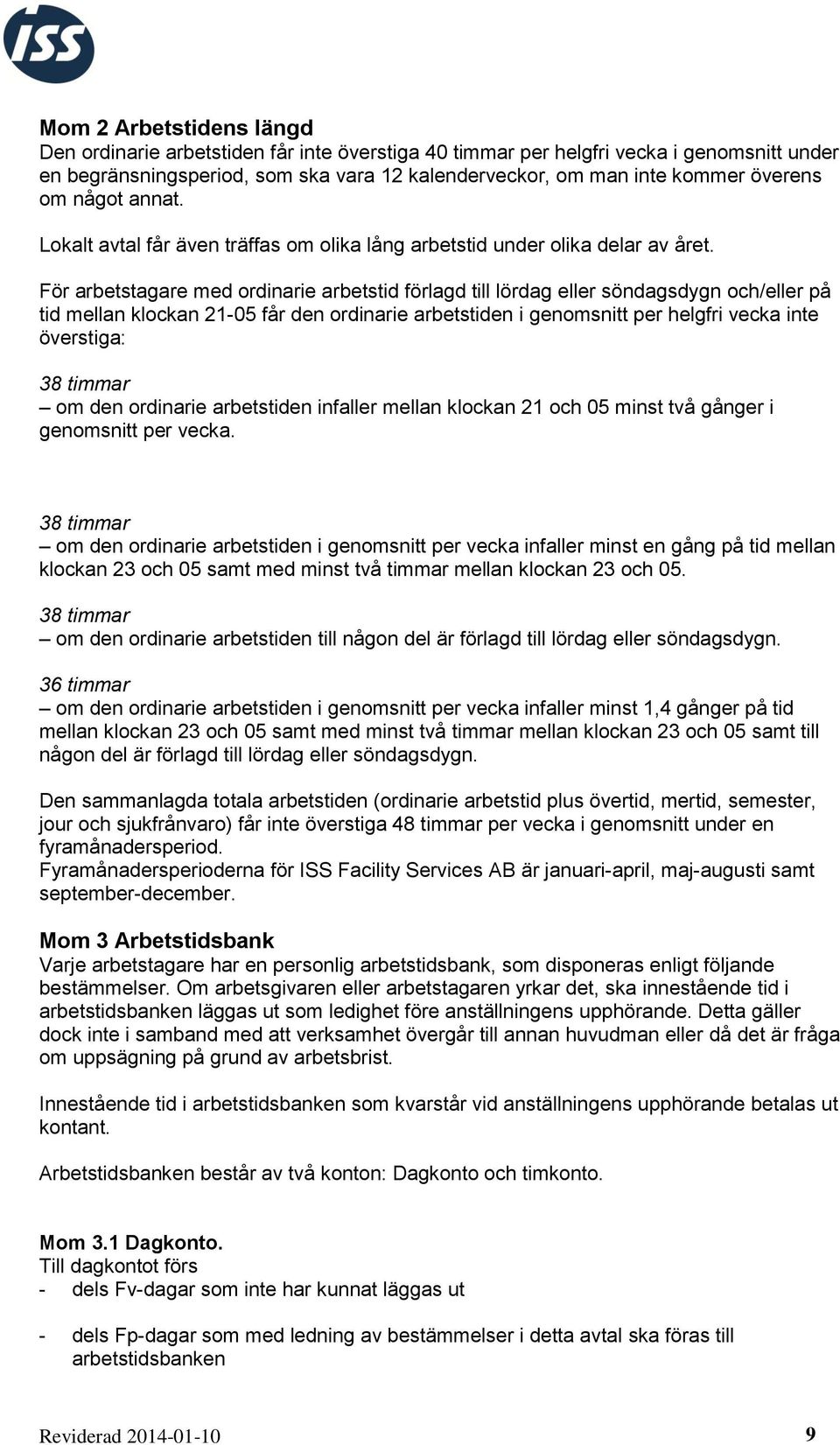 För arbetstagare med ordinarie arbetstid förlagd till lördag eller söndagsdygn och/eller på tid mellan klockan 21-05 får den ordinarie arbetstiden i genomsnitt per helgfri vecka inte överstiga: 38