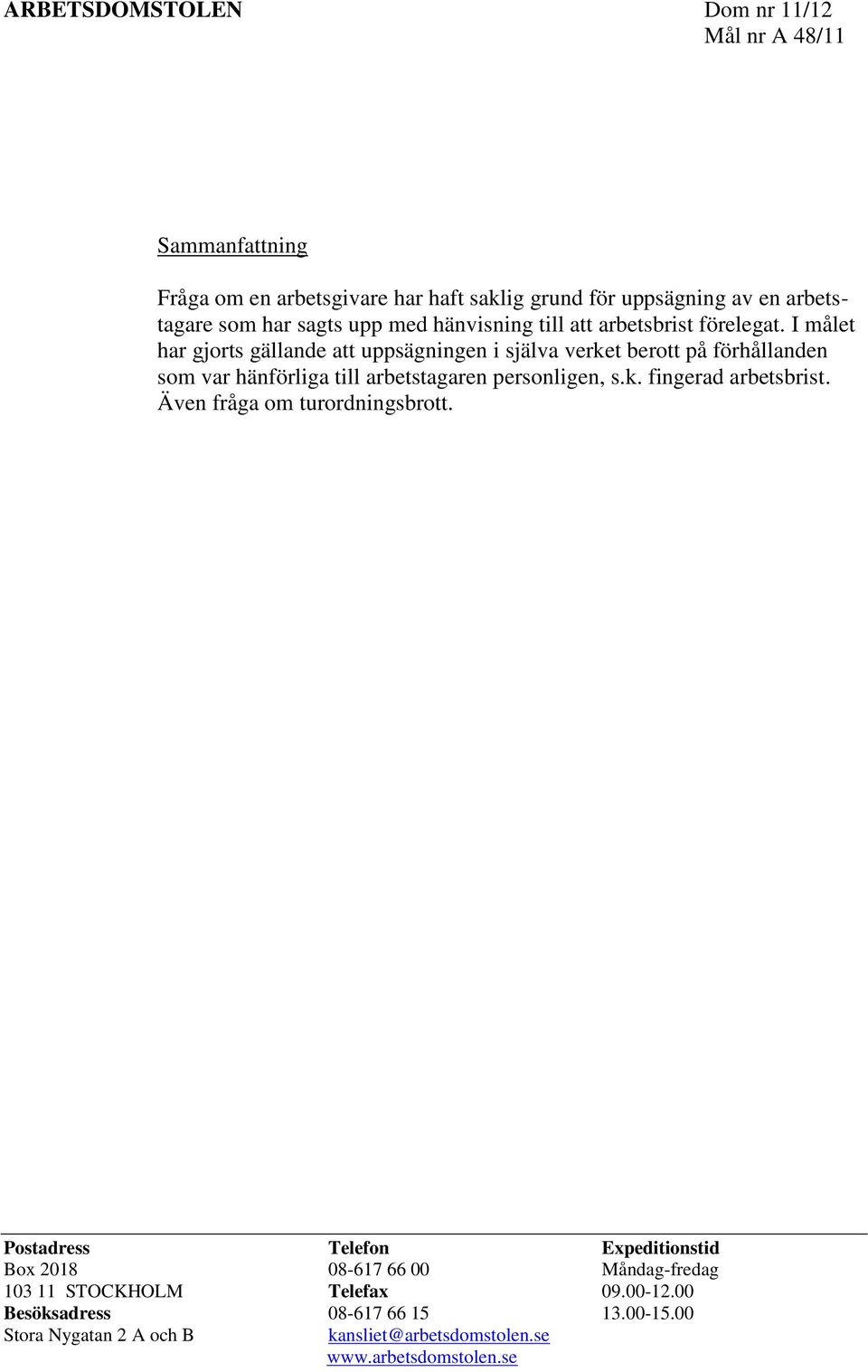 I målet har gjorts gällande att uppsägningen i själva verket berott på förhållanden som var hänförliga till arbetstagaren personligen, s.k. fingerad arbetsbrist.