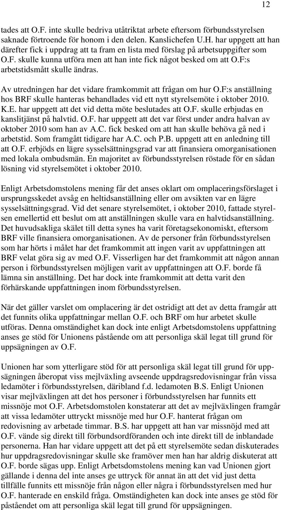 F:s arbetstidsmått skulle ändras. Av utredningen har det vidare framkommit att frågan om hur O.F:s anställning hos BRF skulle hanteras behandlades vid ett nytt styrelsemöte i oktober 2010. K.E.