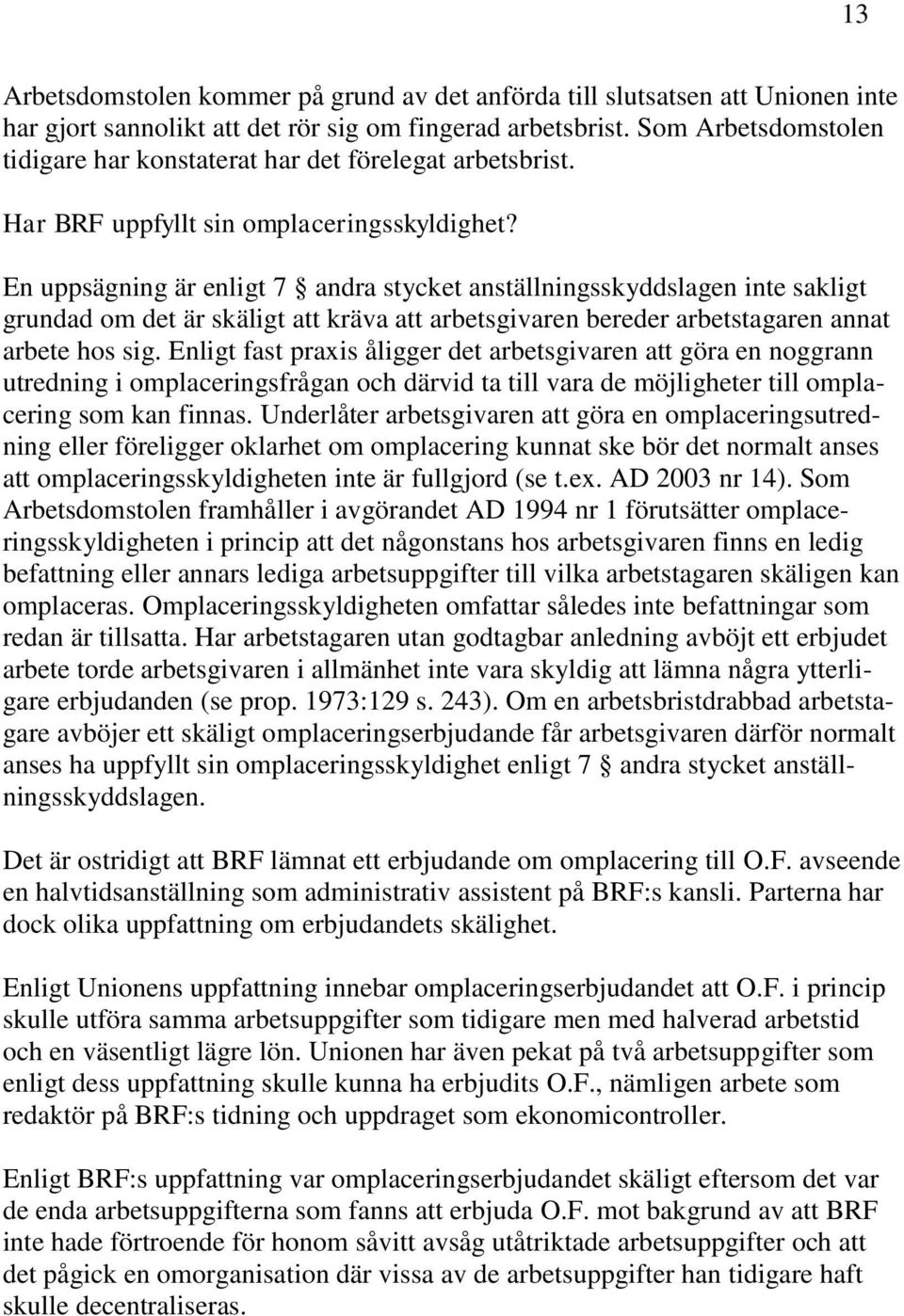 En uppsägning är enligt 7 andra stycket anställningsskyddslagen inte sakligt grundad om det är skäligt att kräva att arbetsgivaren bereder arbetstagaren annat arbete hos sig.
