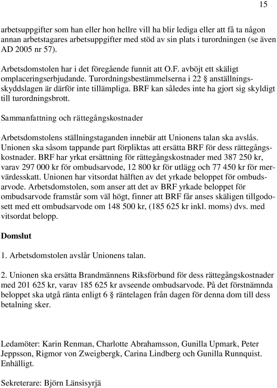 BRF kan således inte ha gjort sig skyldigt till turordningsbrott. Sammanfattning och rättegångskostnader Arbetsdomstolens ställningstaganden innebär att Unionens talan ska avslås.