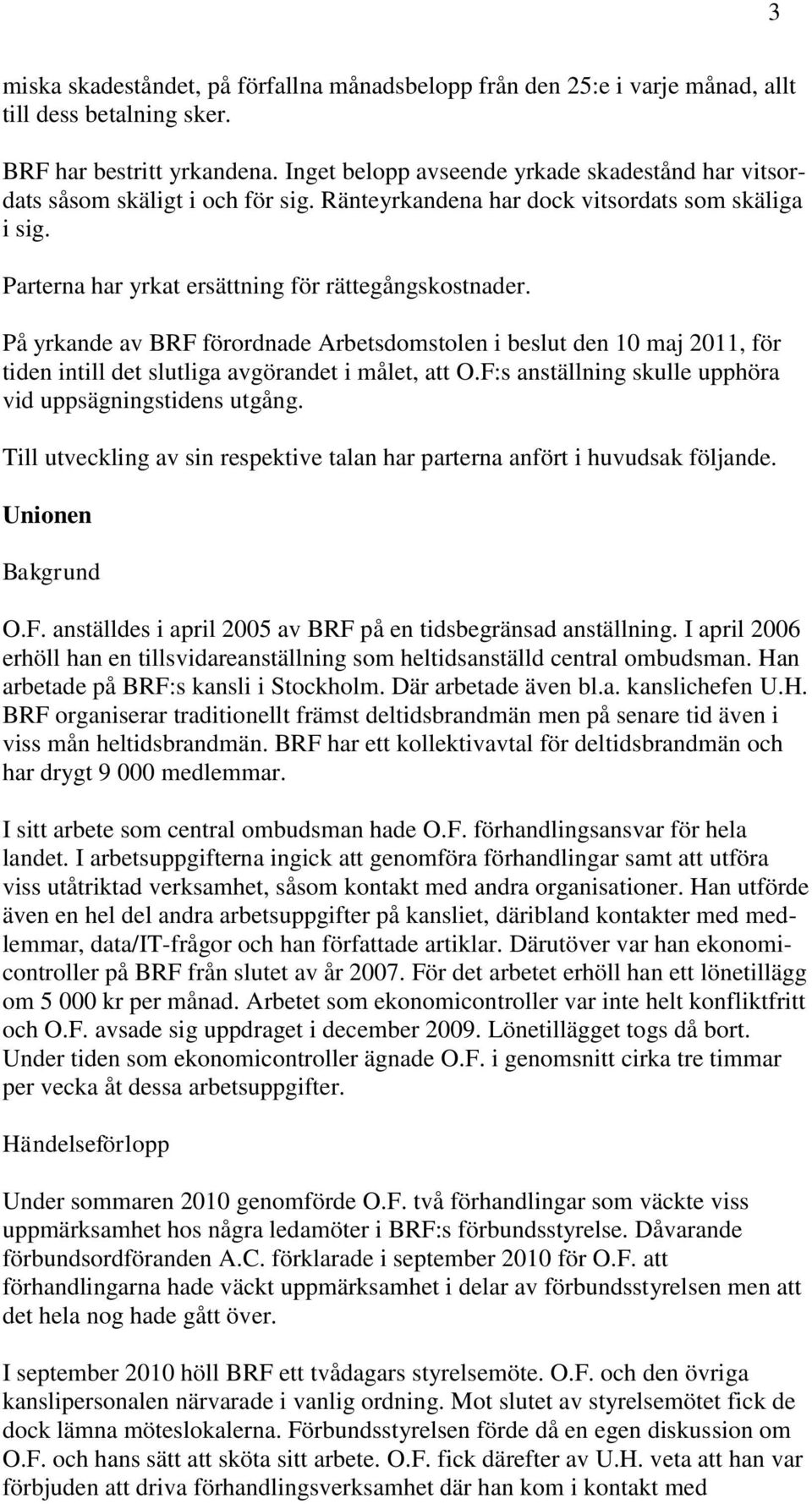 På yrkande av BRF förordnade Arbetsdomstolen i beslut den 10 maj 2011, för tiden intill det slutliga avgörandet i målet, att O.F:s anställning skulle upphöra vid uppsägningstidens utgång.