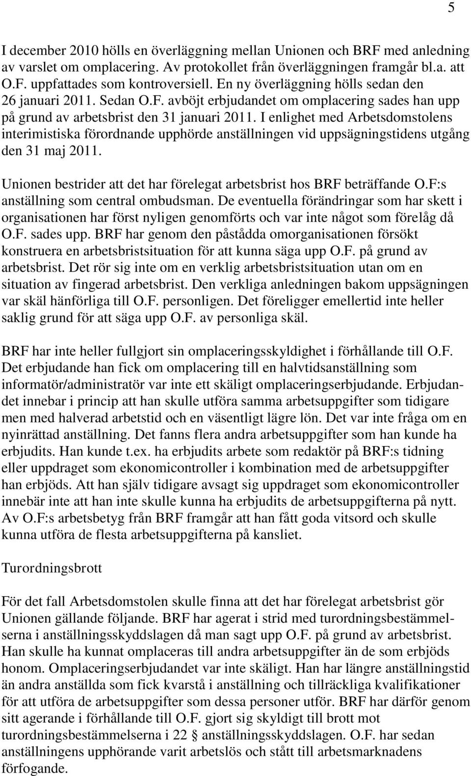 I enlighet med Arbetsdomstolens interimistiska förordnande upphörde anställningen vid uppsägningstidens utgång den 31 maj 2011.