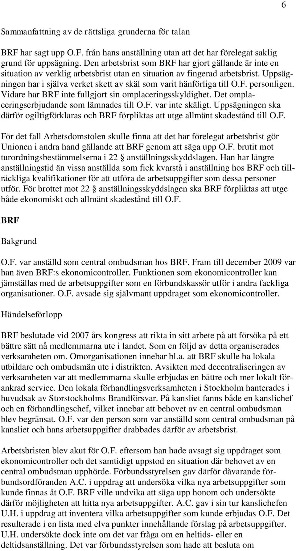 Uppsägningen har i själva verket skett av skäl som varit hänförliga till O.F. personligen. Vidare har BRF inte fullgjort sin omplaceringsskyldighet. Det omplaceringserbjudande som lämnades till O.F. var inte skäligt.