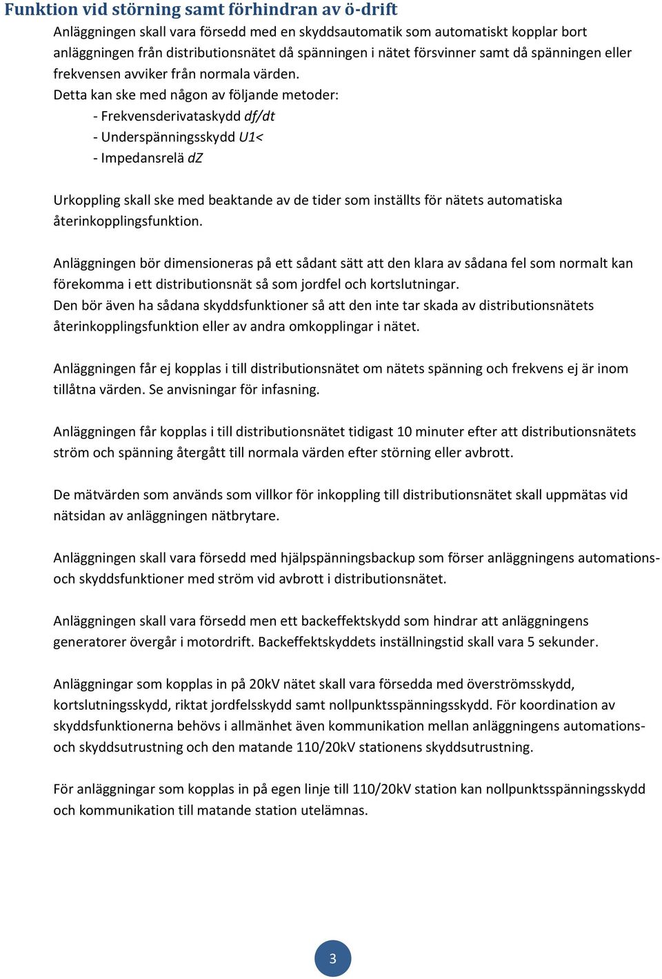 Detta kan ske med någon av följande metoder: - Frekvensderivataskydd df/dt - Underspänningsskydd U1< - Impedansrelä dz Urkoppling skall ske med beaktande av de tider som inställts för nätets