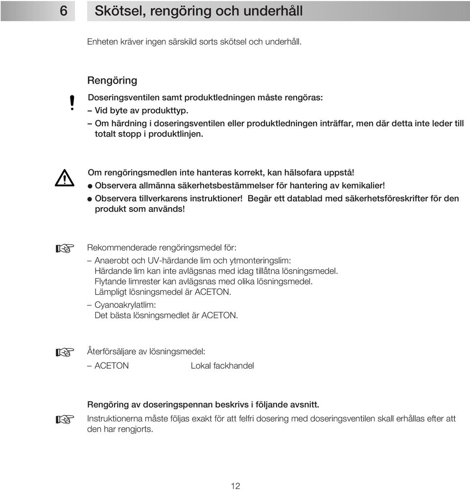 Observera allmänna säkerhetsbestämmelser för hantering av kemikalier! Observera tillverkarens instruktioner! Begär ett datablad med säkerhetsföreskrifter för den produkt som används!