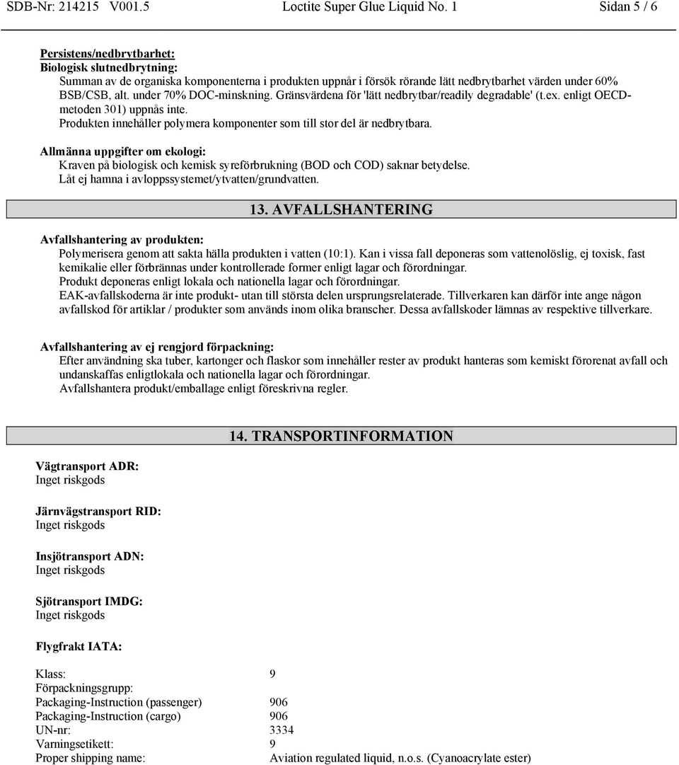 under 70% DOC-minskning. Gränsvärdena för 'lätt nedbrytbar/readily degradable' (t.ex. enligt OECDmetoden 301) uppnås inte. Produkten innehåller polymera komponenter som till stor del är nedbrytbara.