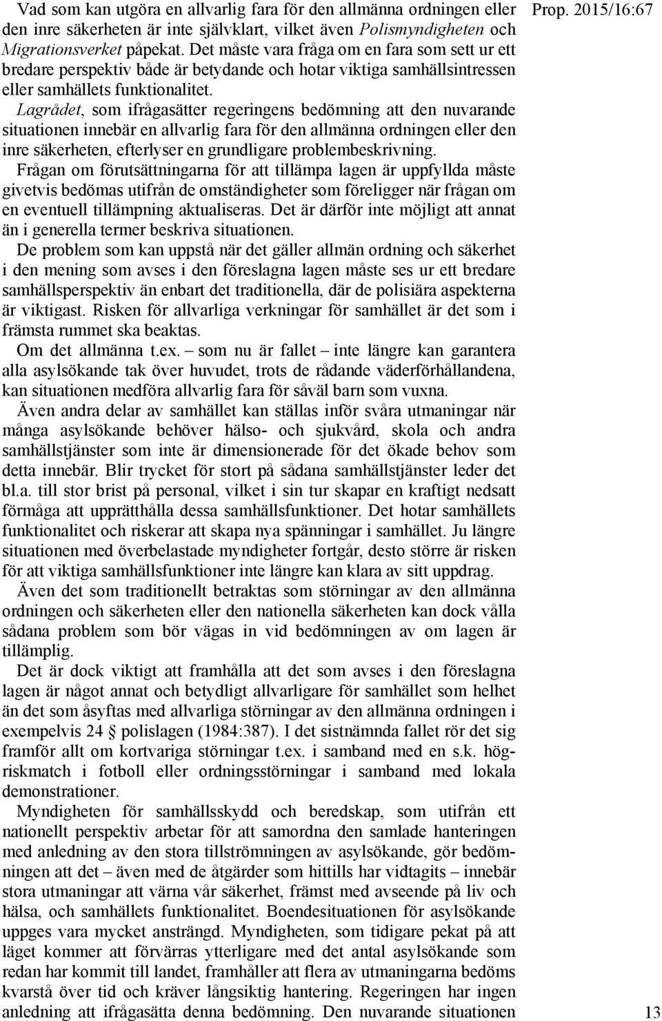 Lagrådet, som ifrågasätter regeringens bedömning att den nuvarande situationen innebär en allvarlig fara för den allmänna ordningen eller den inre säkerheten, efterlyser en grundligare