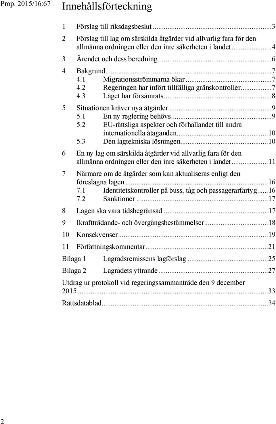 .. 8 5 Situationen kräver nya åtgärder... 9 5.1 En ny reglering behövs... 9 5.2 EU-rättsliga aspekter och förhållandet till andra internationella åtaganden... 10 5.3 Den lagtekniska lösningen.