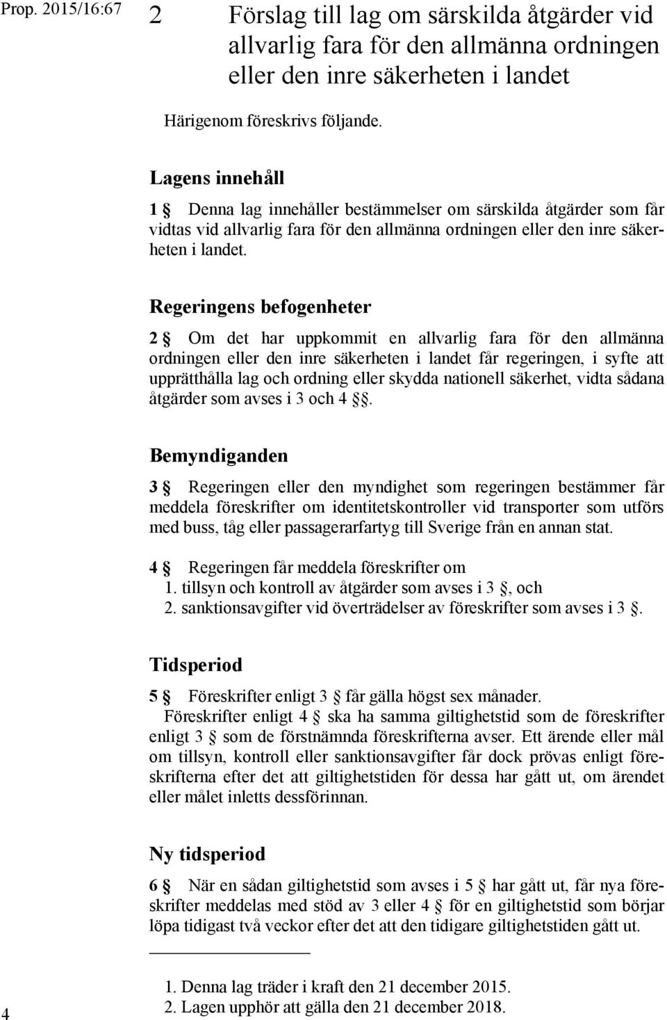 Regeringens befogenheter 2 Om det har uppkommit en allvarlig fara för den allmänna ordningen eller den inre säkerheten i landet får regeringen, i syfte att upprätthålla lag och ordning eller skydda