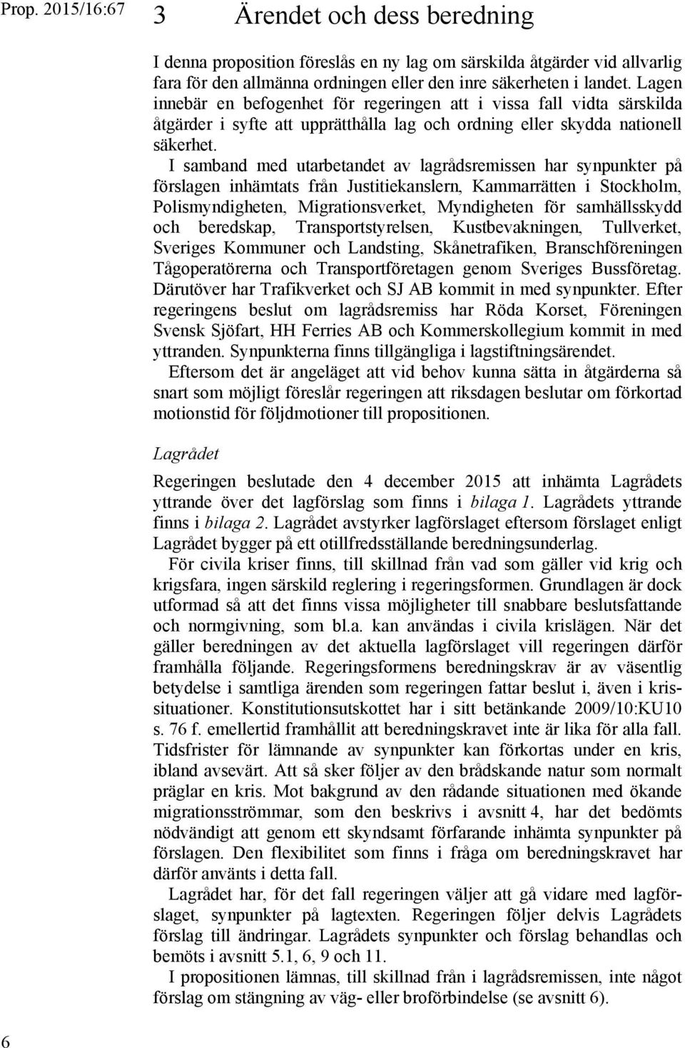 I samband med utarbetandet av lagrådsremissen har synpunkter på förslagen inhämtats från Justitiekanslern, Kammarrätten i Stockholm, Polismyndigheten, Migrationsverket, Myndigheten för samhällsskydd