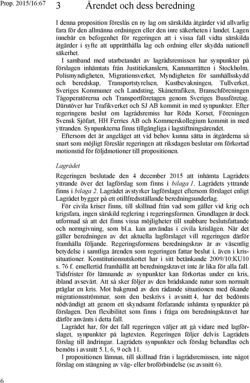 I samband med utarbetandet av lagrådsremissen har synpunkter på förslagen inhämtats från Justitiekanslern, Kammarrätten i Stockholm, Polismyndigheten, Migrationsverket, Myndigheten för samhällsskydd