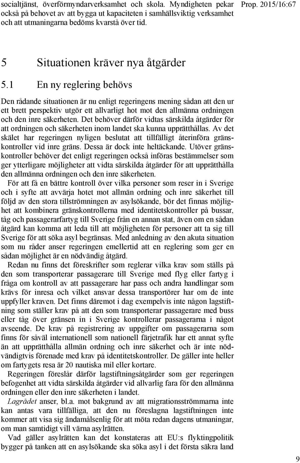 1 En ny reglering behövs Den rådande situationen är nu enligt regeringens mening sådan att den ur ett brett perspektiv utgör ett allvarligt hot mot den allmänna ordningen och den inre säkerheten.