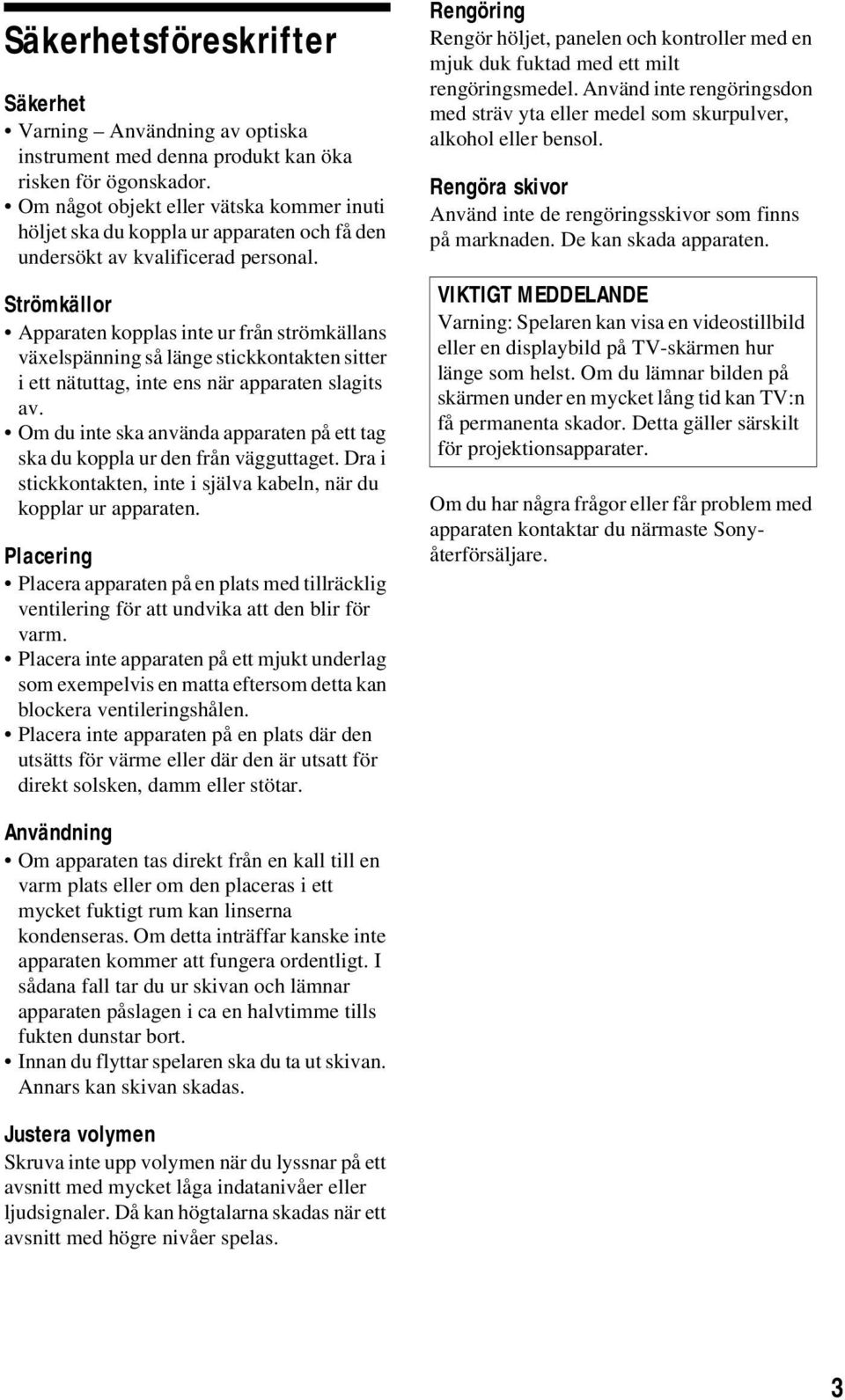 Strömkällor Apparaten kopplas inte ur från strömkällans växelspänning så länge stickkontakten sitter i ett nätuttag, inte ens när apparaten slagits av.
