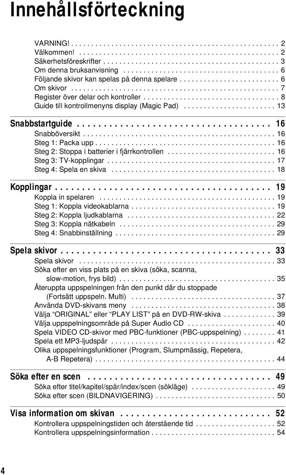 ................................. 8 Guide till kontrollmenyns display (Magic Pad)....................... 13 Snabbstartguide.................................... 16 Snabböversikt................................................ 16 Steg 1: Packa upp.