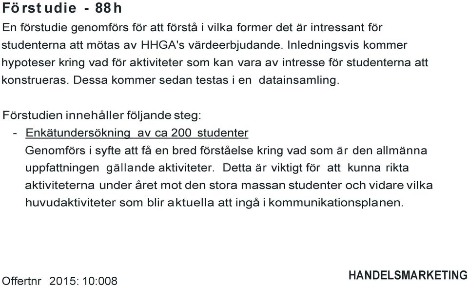 Förstudien innehåller följande steg: - Enkätundersökning av ca 200 studenter Genomförs i syfte att få en bred förståelse kring vad som är den allmänna uppfattningen gällande