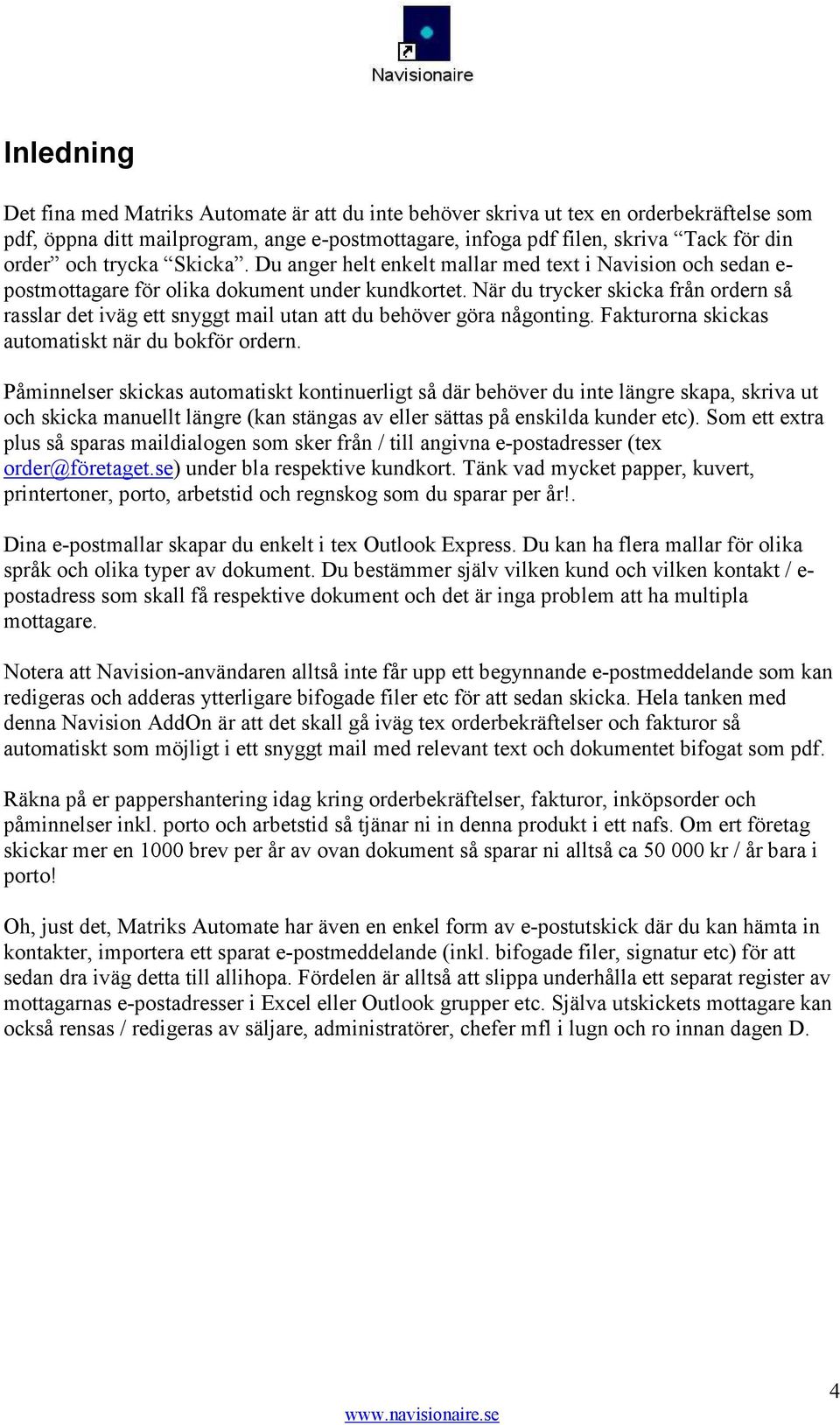 När du trycker skicka från ordern så rasslar det iväg ett snyggt mail utan att du behöver göra någonting. Fakturorna skickas automatiskt när du bokför ordern.