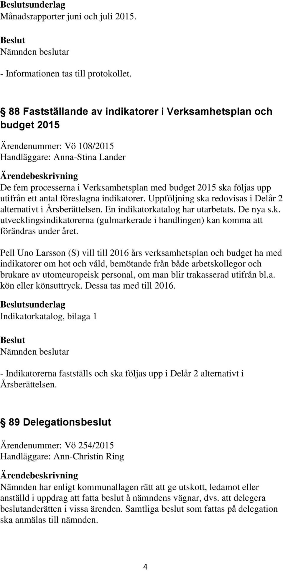 ett antal föreslagna indikatorer. Uppföljning ska redovisas i Delår 2 alternativt i Årsberättelsen. En indikatorkatalog har utarbetats. De nya s.k. utvecklingsindikatorerna (gulmarkerade i handlingen) kan komma att förändras under året.