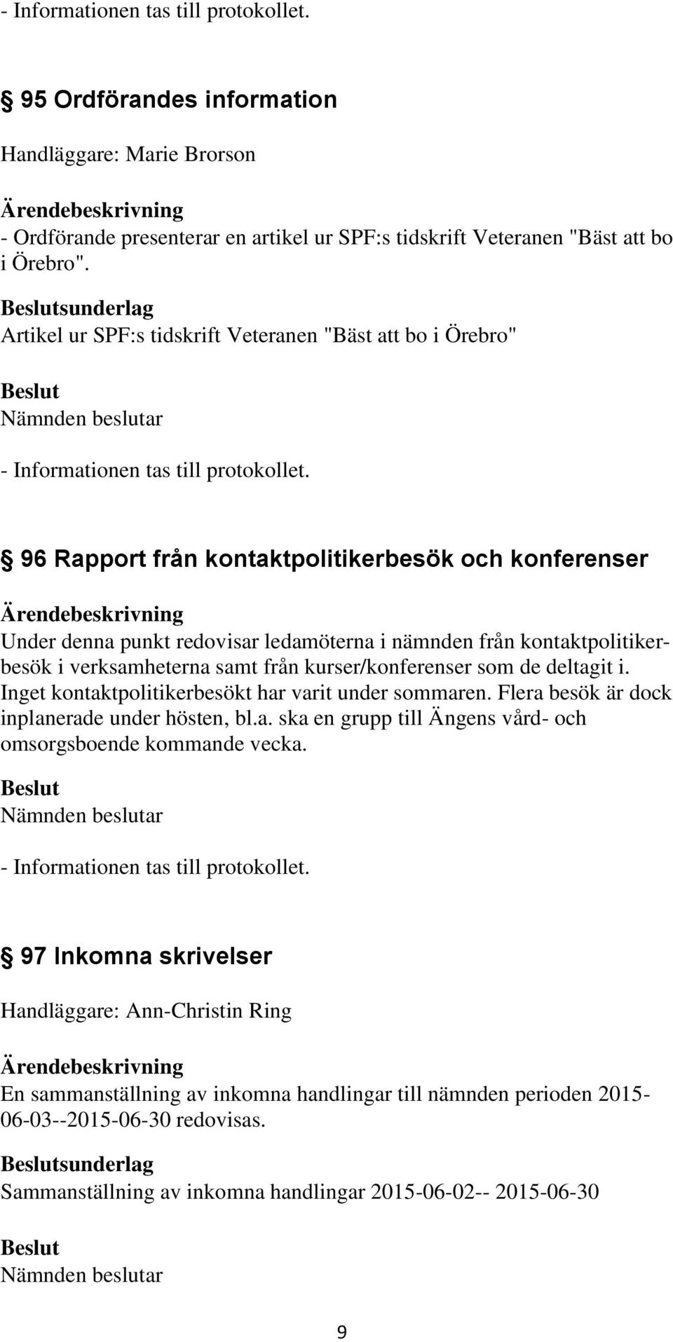 kontaktpolitikerbesök i verksamheterna samt från kurser/konferenser som de deltagit i. Inget kontaktpolitikerbesökt har varit under sommaren. Flera besök är dock inplanerade under hösten, bl.a. ska en grupp till Ängens vård- och omsorgsboende kommande vecka.