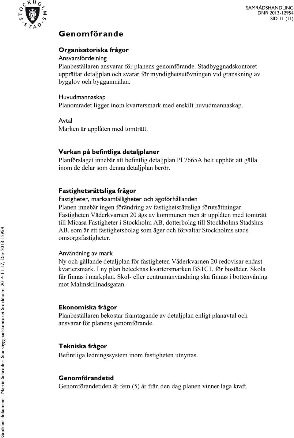 Avtal Marken är upplåten med tomträtt. Verkan på befintliga detaljplaner Planförslaget innebär att befintlig detaljplan Pl 7665A helt upphör att gälla inom de delar som denna detaljplan berör.