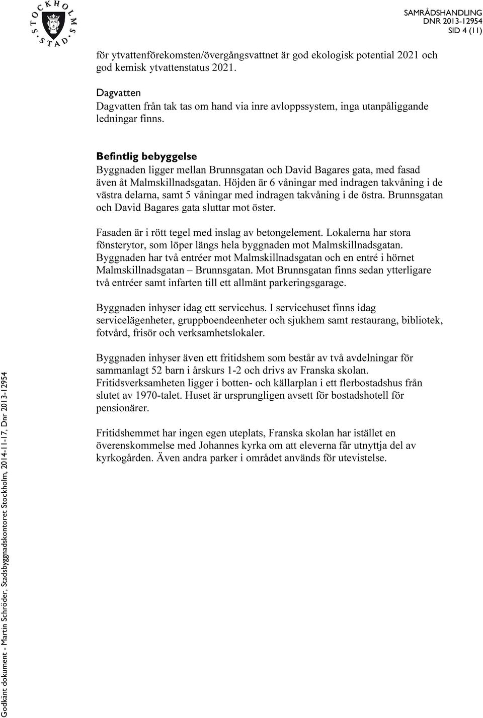 SID 4 (11) Befintlig bebyggelse Byggnaden ligger mellan Brunnsgatan och David Bagares gata, med fasad även åt Malmskillnadsgatan.