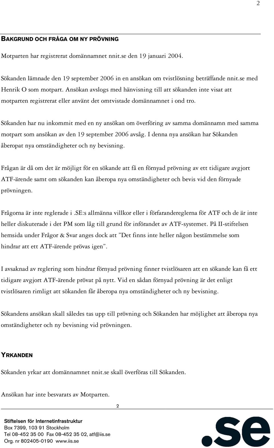 Sökanden har nu inkommit med en ny ansökan om överföring av samma domännamn med samma motpart som ansökan av den 19 september 2006 avsåg.