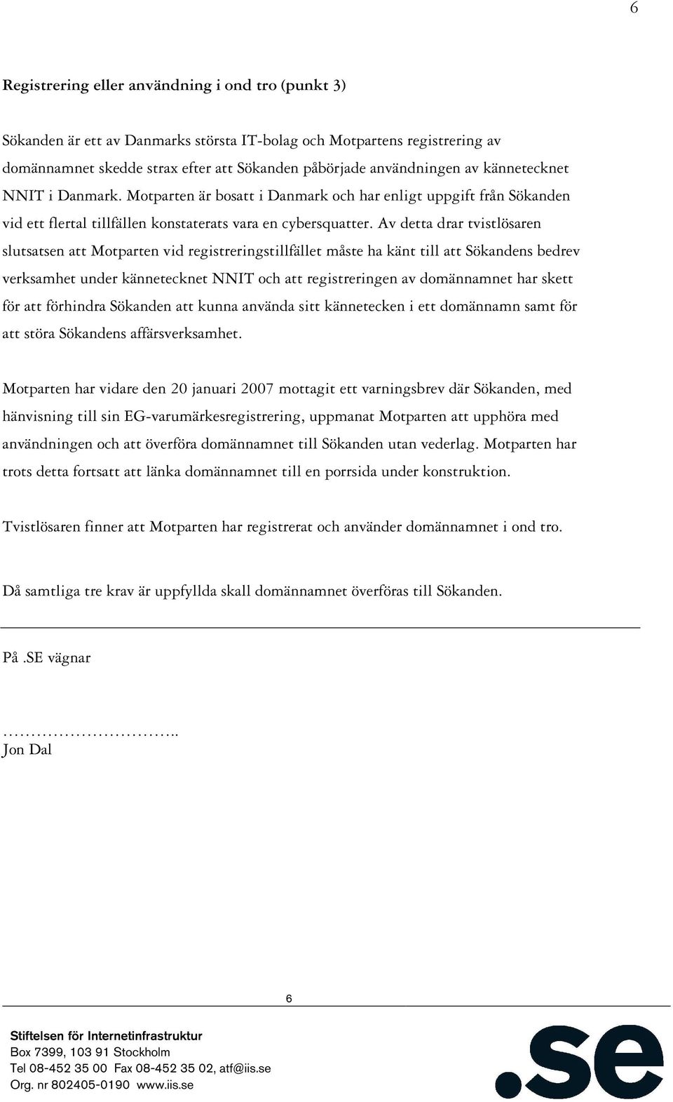 Av detta drar tvistlösaren slutsatsen att Motparten vid registreringstillfället måste ha känt till att Sökandens bedrev verksamhet under kännetecknet NNIT och att registreringen av domännamnet har