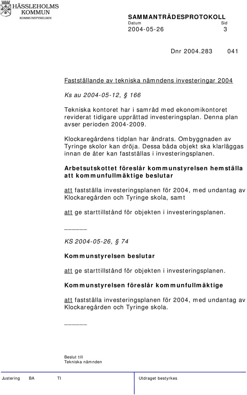 Denna plan avser perioden 2004-2009. Klockaregårdens tidplan har ändrats. Ombyggnaden av Tyringe skolor kan dröja. Dessa båda objekt ska klarläggas innan de åter kan fastställas i investeringsplanen.